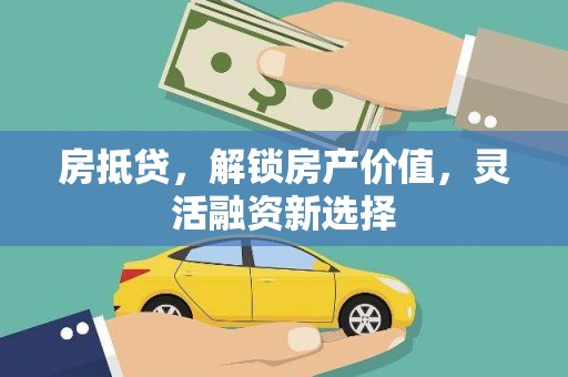 黄南房抵贷，解锁房产价值，灵活融资新选择