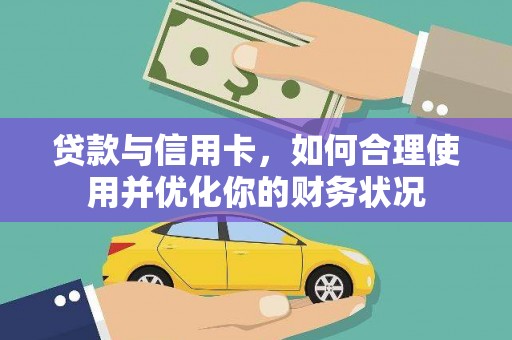 黄南贷款与信用卡，如何合理使用并优化你的财务状况
