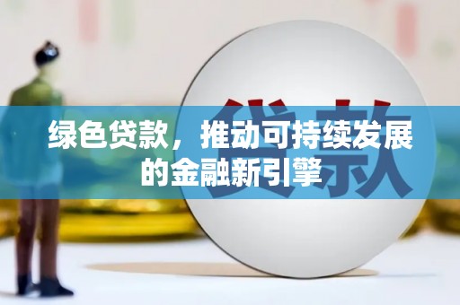 黄南绿色贷款，推动可持续发展的金融新引擎