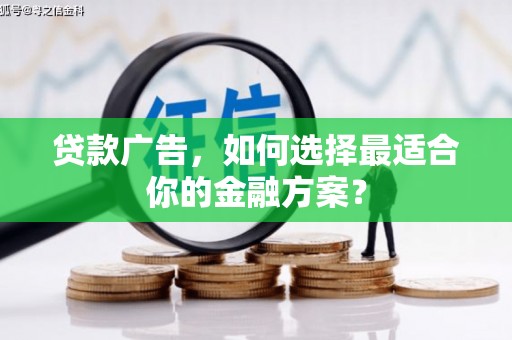 黄南贷款广告，如何选择最适合你的金融方案？