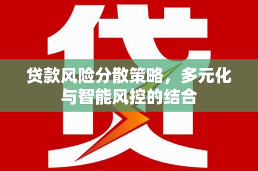黄南贷款风险分散策略，多元化与智能风控的结合