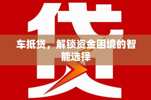 黄南车抵贷，解锁资金困境的智能选择