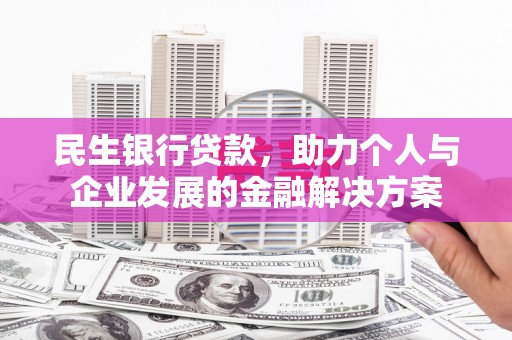 黄南民生银行贷款，助力个人与企业发展的金融解决方案