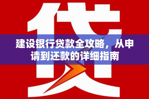 黄南建设银行贷款全攻略，从申请到还款的详细指南