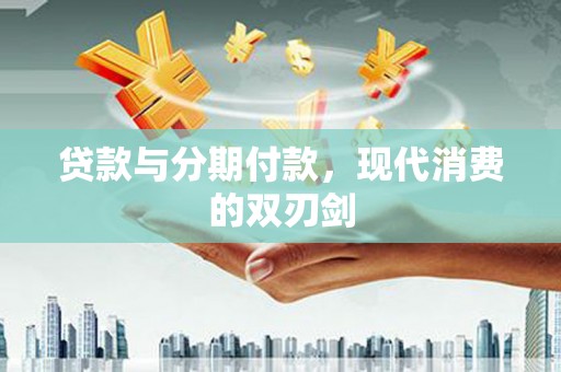 黄南贷款与分期付款，现代消费的双刃剑