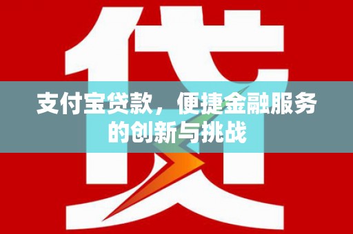黄南支付宝贷款，便捷金融服务的创新与挑战