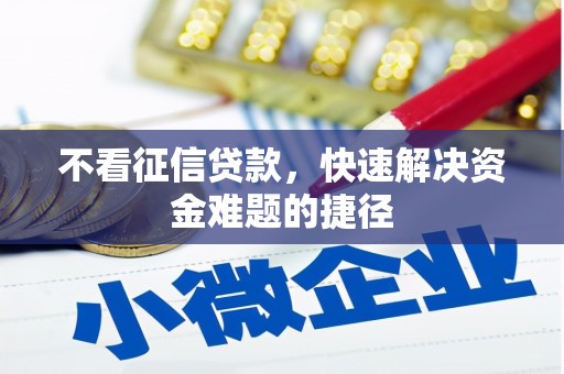 黄南不看征信贷款，快速解决资金难题的捷径