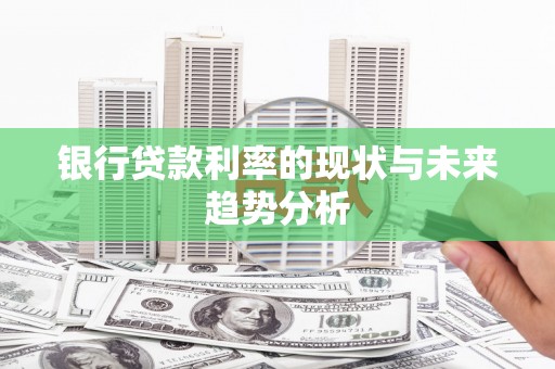 黄南银行贷款利率的现状与未来趋势分析