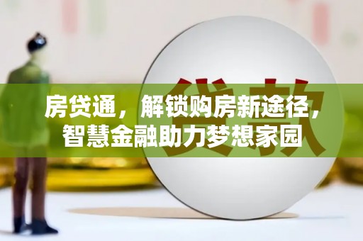 黄南房贷通，解锁购房新途径，智慧金融助力梦想家园