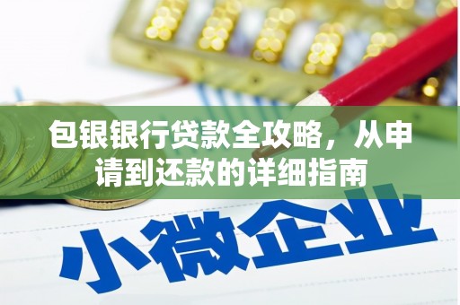 黄南包银银行贷款全攻略，从申请到还款的详细指南