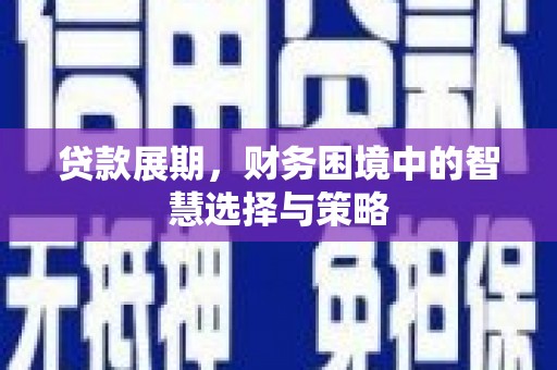 黄南贷款展期，财务困境中的智慧选择与策略