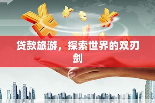 黄南贷款旅游，探索世界的双刃剑