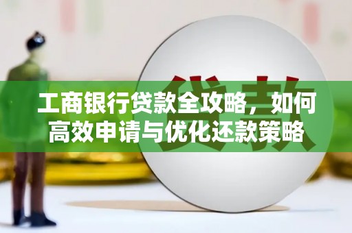 黄南工商银行贷款全攻略，如何高效申请与优化还款策略
