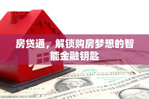黄南房贷通，解锁购房梦想的智能金融钥匙