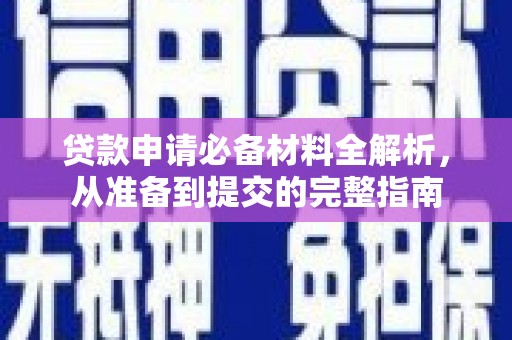黄南贷款申请必备材料全解析，从准备到提交的完整指南