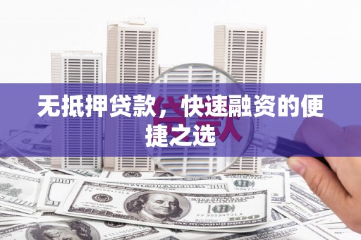 黄南无抵押贷款，快速融资的便捷之选