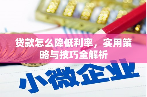 黄南贷款怎么降低利率，实用策略与技巧全解析