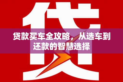 黄南贷款买车全攻略，从选车到还款的智慧选择