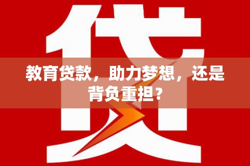 黄南教育贷款，助力梦想，还是背负重担？
