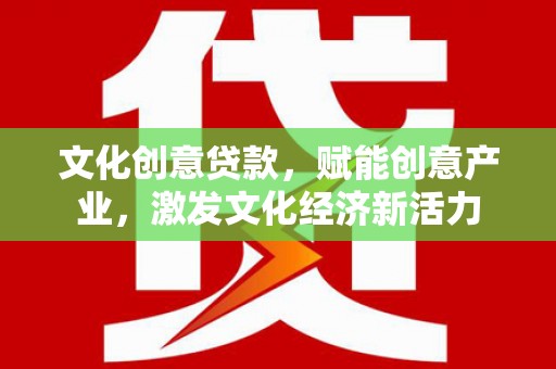 黄南文化创意贷款，赋能创意产业，激发文化经济新活力