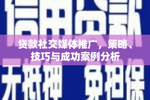 黄南贷款社交媒体推广，策略、技巧与成功案例分析