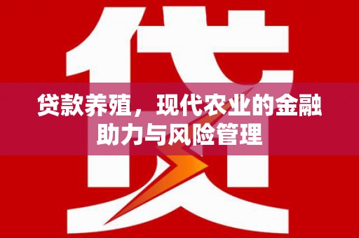 黄南贷款养殖，现代农业的金融助力与风险管理