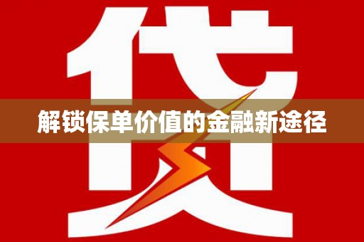 黄南解锁保单价值的金融新途径