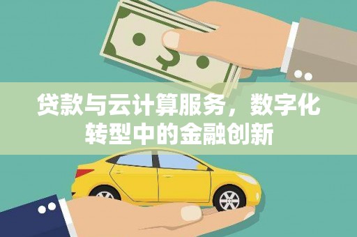 黄南贷款与云计算服务，数字化转型中的金融创新