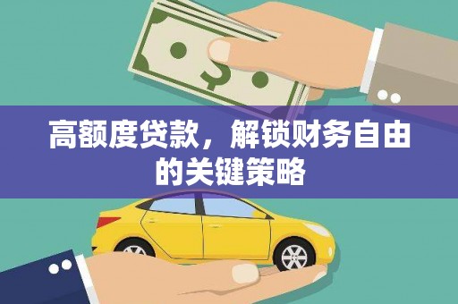 黄南高额度贷款，解锁财务自由的关键策略