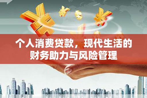 黄南个人消费贷款，现代生活的财务助力与风险管理