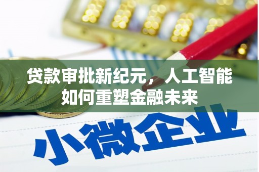 黄南贷款审批新纪元，人工智能如何重塑金融未来