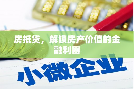 黄南房抵贷，解锁房产价值的金融利器