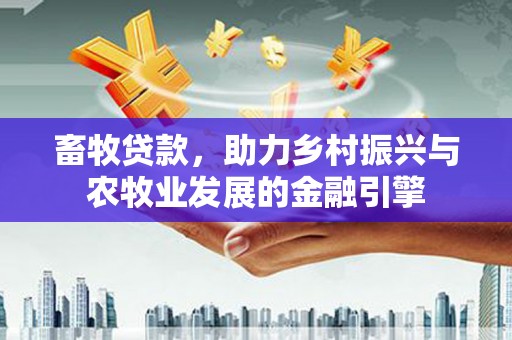 黄南畜牧贷款，助力乡村振兴与农牧业发展的金融引擎