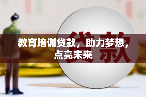 黄南教育培训贷款，助力梦想，点亮未来