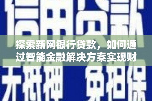 黄南探索新网银行贷款，如何通过智能金融解决方案实现财富增长