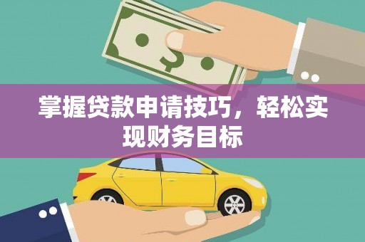 黄南掌握贷款申请技巧，轻松实现财务目标