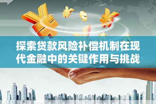 黄南探索贷款风险补偿机制在现代金融中的关键作用与挑战