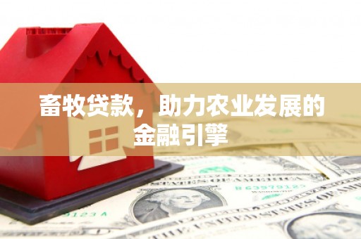 黄南畜牧贷款，助力农业发展的金融引擎