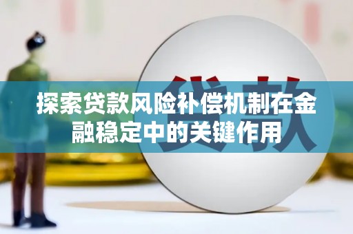 黄南探索贷款风险补偿机制在金融稳定中的关键作用