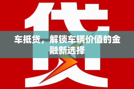 黄南车抵贷，解锁车辆价值的金融新选择