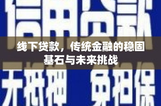 黄南线下贷款，传统金融的稳固基石与未来挑战