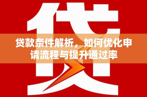 黄南贷款条件解析，如何优化申请流程与提升通过率
