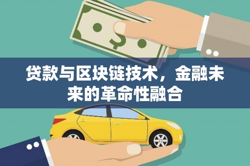 黄南贷款与区块链技术，金融未来的革命性融合