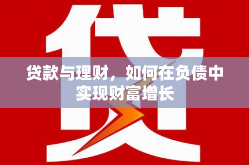 黄南贷款与理财，如何在负债中实现财富增长