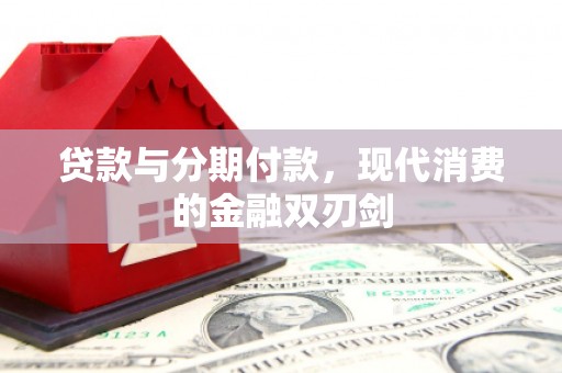 黄南贷款与分期付款，现代消费的金融双刃剑