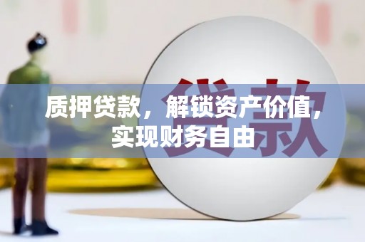黄南质押贷款，解锁资产价值，实现财务自由
