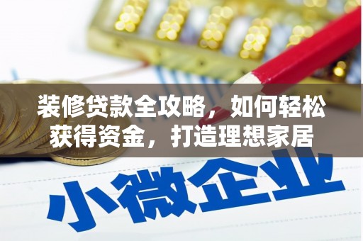 黄南装修贷款全攻略，如何轻松获得资金，打造理想家居