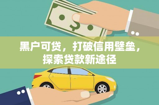 黄南黑户可贷，打破信用壁垒，探索贷款新途径