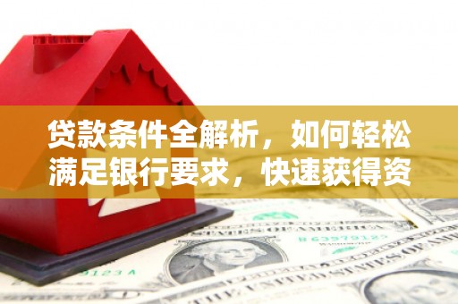 黄南贷款条件全解析，如何轻松满足银行要求，快速获得资金支持