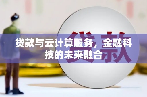 黄南贷款与云计算服务，金融科技的未来融合